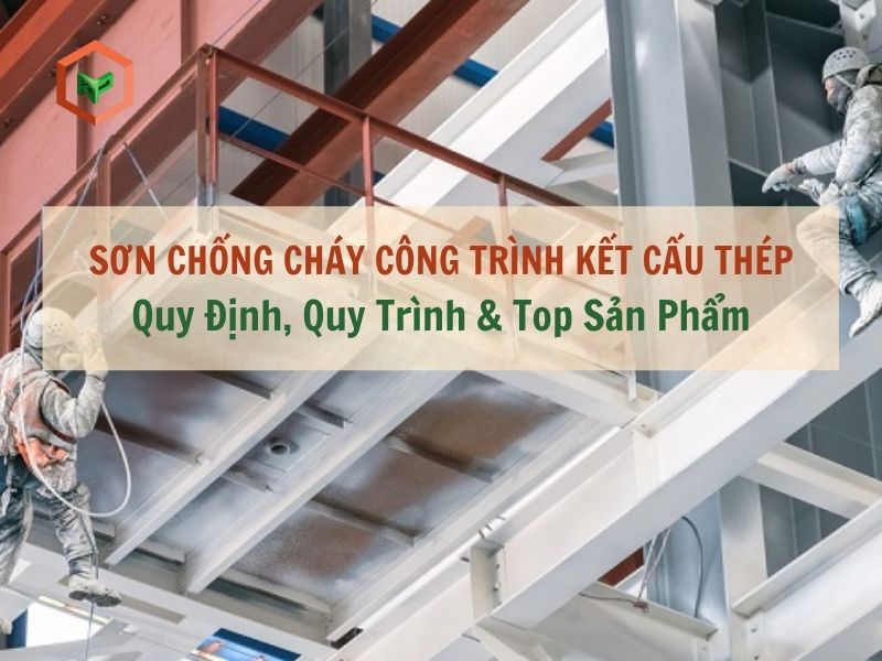 Sơn Chống Cháy Kết Cấu Thép: Quy Định, Quy Trình & Top Sản Phẩm