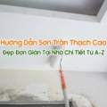 Hướng dẫn sơn trần thạch cao chuẩn đẹp