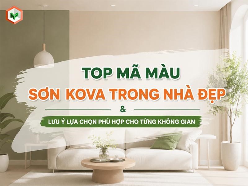 Top Mã Màu Sơn Kova Trong Nhà Đẹp & Lưu Ý Lựa Chọn Phù Hợp Cho Từng Không Gian